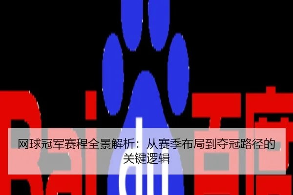 网球冠军赛程全景解析：从赛季布局到夺冠路径的关键逻辑
