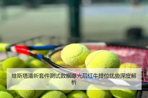 维斯塔潘新套件测试数据曝光后红牛排位优势深度解析